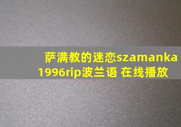 萨满教的迷恋szamanka1996rip波兰语 在线播放